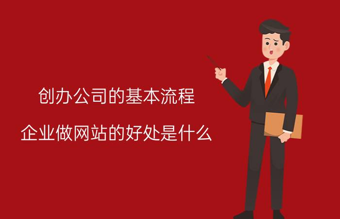 创办公司的基本流程 企业做网站的好处是什么？